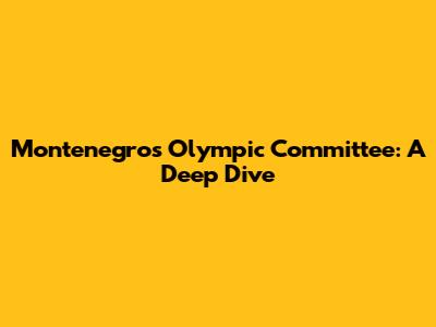 Montenegro's Olympic Committee: A Deep Dive