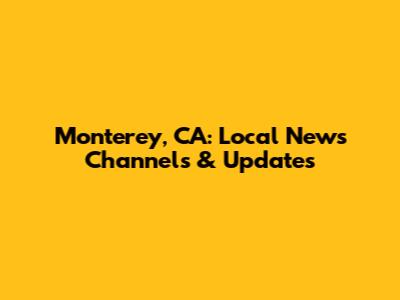 Monterey, CA: Local News Channels & Updates
