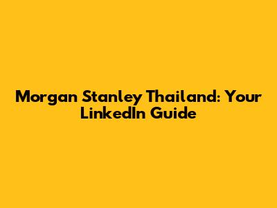 Morgan Stanley Thailand: Your LinkedIn Guide