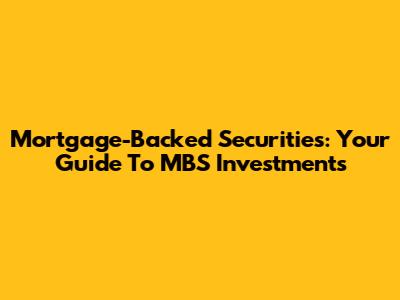 Mortgage-Backed Securities: Your Guide To MBS Investments