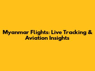 Myanmar Flights: Live Tracking & Aviation Insights