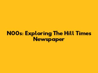 N00s: Exploring The Hill Times Newspaper