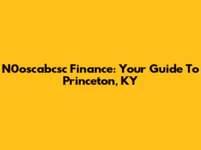 N0oscabcsc Finance: Your Guide To Princeton, KY