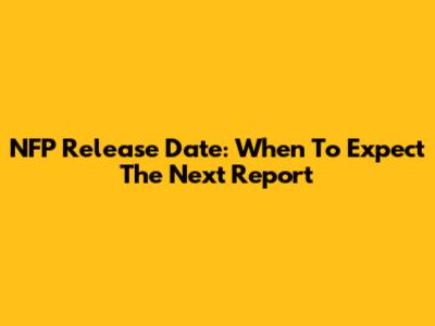NFP Release Date: When To Expect The Next Report