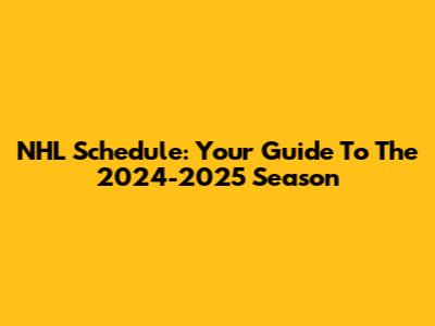NHL Schedule: Your Guide To The 2024-2025 Season