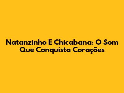 Natanzinho E Chicabana: O Som Que Conquista Corações
