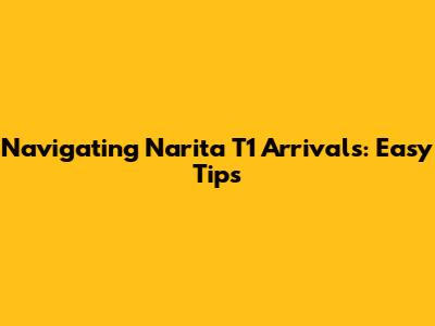 Navigating Narita T1 Arrivals: Easy Tips