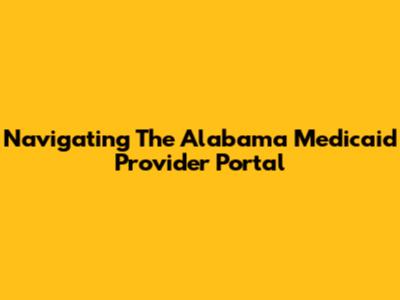 Navigating The Alabama Medicaid Provider Portal