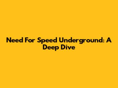 Need For Speed Underground: A Deep Dive