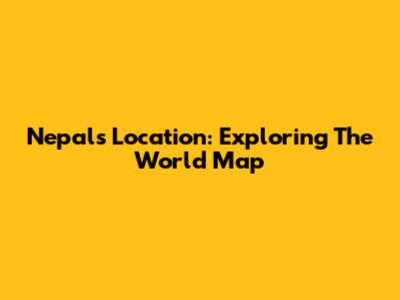 Nepal's Location: Exploring The World Map