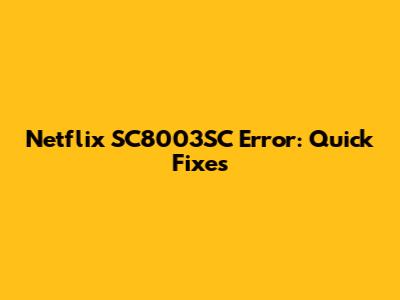 Netflix SC8003SC Error: Quick Fixes