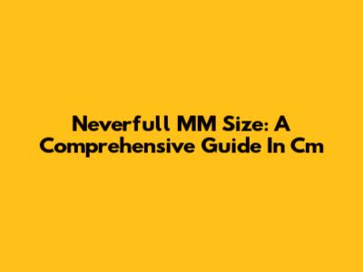 Neverfull MM Size: A Comprehensive Guide In Cm