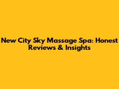 New City Sky Massage Spa: Honest Reviews & Insights