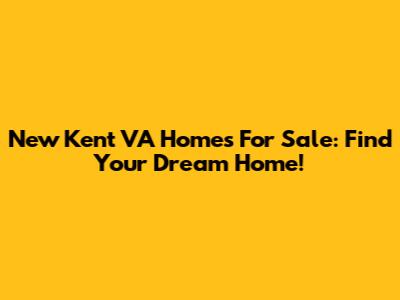 New Kent VA Homes For Sale: Find Your Dream Home!