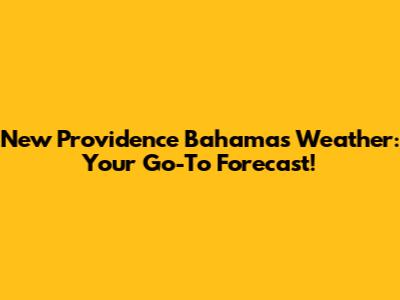 New Providence Bahamas Weather: Your Go-To Forecast!