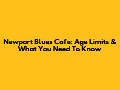 Newport Blues Cafe: Age Limits & What You Need To Know
