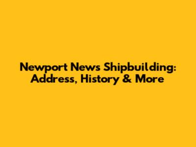 Newport News Shipbuilding: Address, History & More