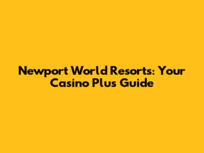 Newport World Resorts: Your Casino Plus Guide