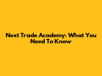 Next Trade Academy: What You Need To Know