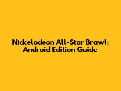 Nickelodeon All-Star Brawl: Android Edition Guide