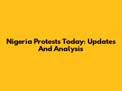 Nigeria Protests Today: Updates And Analysis