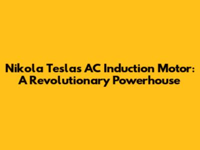 Nikola Tesla's AC Induction Motor: A Revolutionary Powerhouse