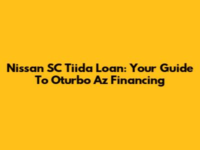 Nissan SC Tiida Loan: Your Guide To Oturbo Az Financing