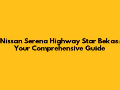 Nissan Serena Highway Star Bekas: Your Comprehensive Guide