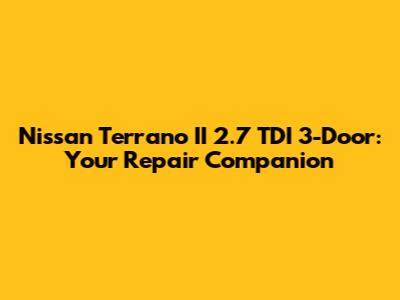 Nissan Terrano II 2.7 TDI 3-Door: Your Repair Companion