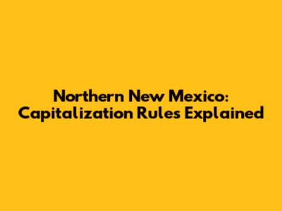 Northern New Mexico: Capitalization Rules Explained