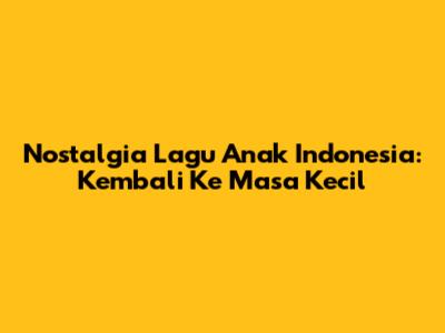 Nostalgia Lagu Anak Indonesia: Kembali Ke Masa Kecil