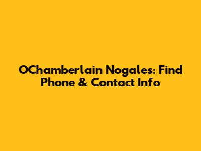 O'Chamberlain Nogales: Find Phone & Contact Info
