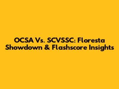OCSA Vs. SCVSSC: Floresta Showdown & Flashscore Insights