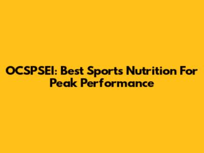 OCSPSEI: Best Sports Nutrition For Peak Performance