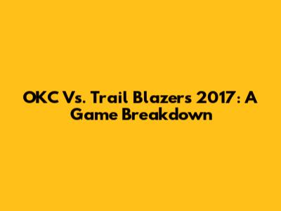 OKC Vs. Trail Blazers 2017: A Game Breakdown