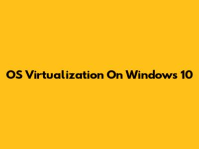 OS Virtualization On Windows 10