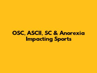 OSC, ASCII, SC & Anorexia Impacting Sports