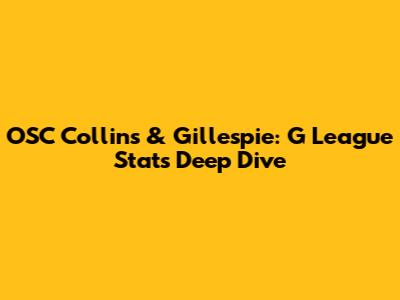 OSC Collins & Gillespie: G League Stats Deep Dive