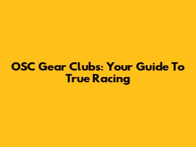 OSC Gear Clubs: Your Guide To True Racing