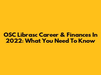 OSC Librasc Career & Finances In 2022: What You Need To Know