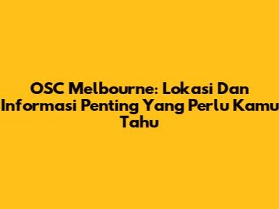 OSC Melbourne: Lokasi Dan Informasi Penting Yang Perlu Kamu Tahu