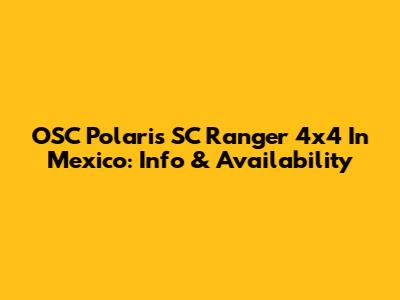 OSC Polaris SC Ranger 4x4 In Mexico: Info & Availability