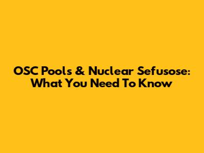OSC Pools & Nuclear Sefusose: What You Need To Know