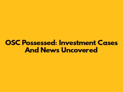 OSC Possessed: Investment Cases And News Uncovered