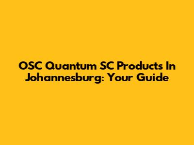 OSC Quantum SC Products In Johannesburg: Your Guide