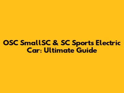 OSC SmallSC & SC Sports Electric Car: Ultimate Guide