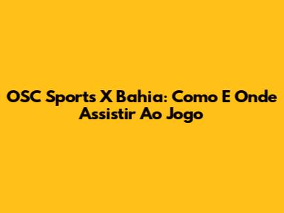 OSC Sports X Bahia: Como E Onde Assistir Ao Jogo