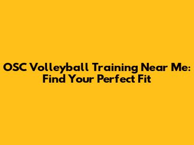 OSC Volleyball Training Near Me: Find Your Perfect Fit