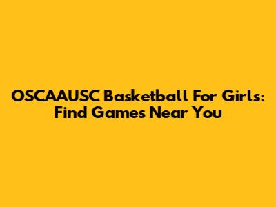 OSCAAUSC Basketball For Girls: Find Games Near You