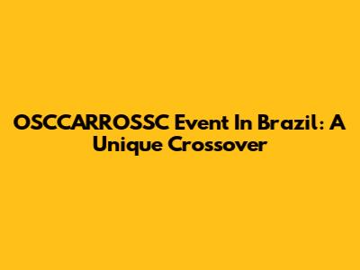 OSCCARROSSC Event In Brazil: A Unique Crossover